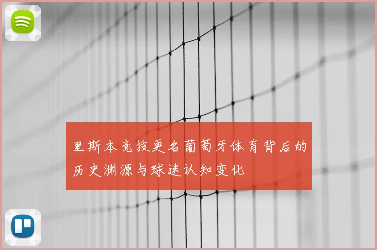 里斯本竞技更名葡萄牙体育背后的历史渊源与球迷认知变化