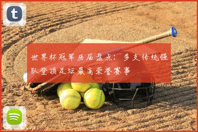 世界杯冠军历届盘点:多支传统强队登顶足坛最高荣誉赛事