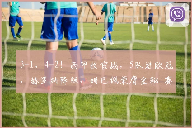 3-1，4-2！西甲收官战，5队进欧冠，赫罗纳降级，姆巴佩荣膺金靴_赛季_巴萨_联赛