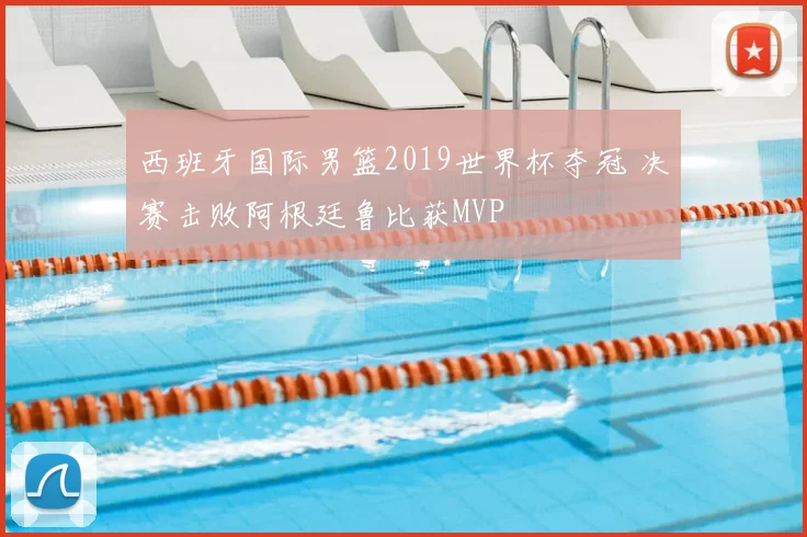 西班牙国际男篮2019世界杯夺冠 决赛击败阿根廷鲁比获MVP