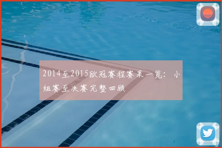 2014至2015欧冠赛程赛果一览：小组赛至决赛完整回顾