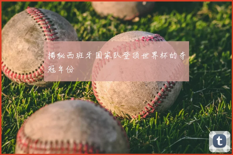 揭秘西班牙国家队登顶世界杯的夺冠年份