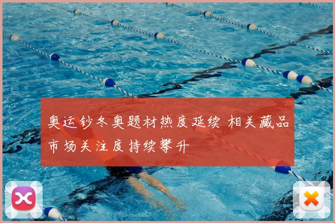 奥运钞冬奥题材热度延续 相关藏品市场关注度持续攀升