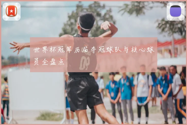 世界杯冠军历届夺冠球队与核心球员全盘点