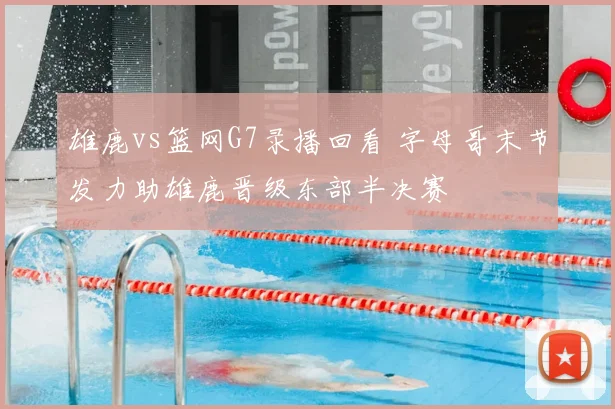 雄鹿vs篮网G7录播回看 字母哥末节发力助雄鹿晋级东部半决赛