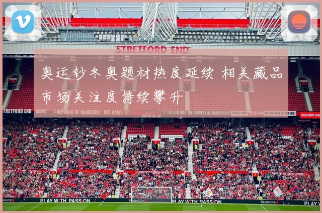 奥运钞冬奥题材热度延续 相关藏品市场关注度持续攀升
