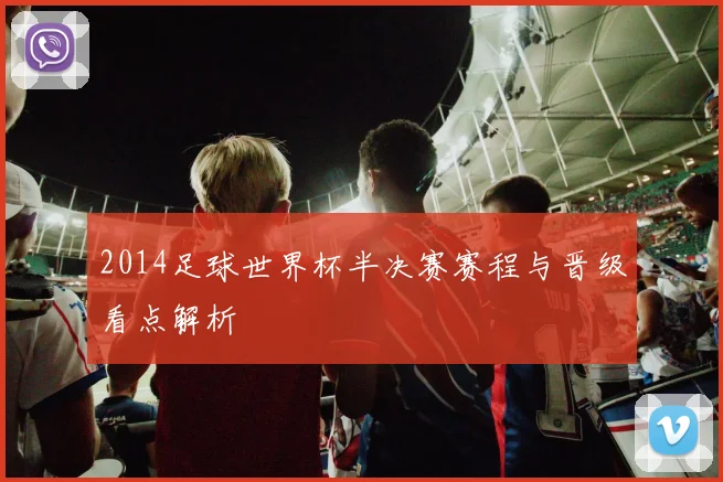 2014足球世界杯半决赛赛程与晋级看点解析