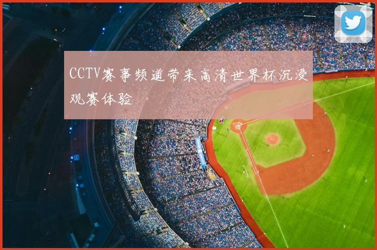 CCTV赛事频道带来高清世界杯沉浸观赛体验