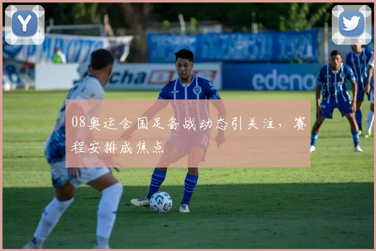 08奥运会国足备战动态引关注，赛程安排成焦点