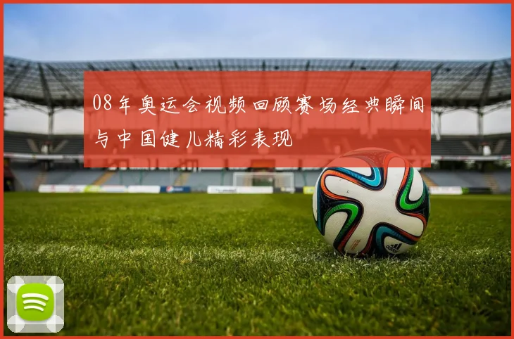 08年奥运会视频回顾赛场经典瞬间与中国健儿精彩表现