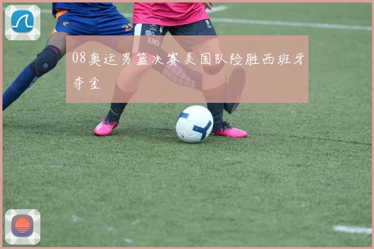 08奥运男篮决赛美国队险胜西班牙夺金