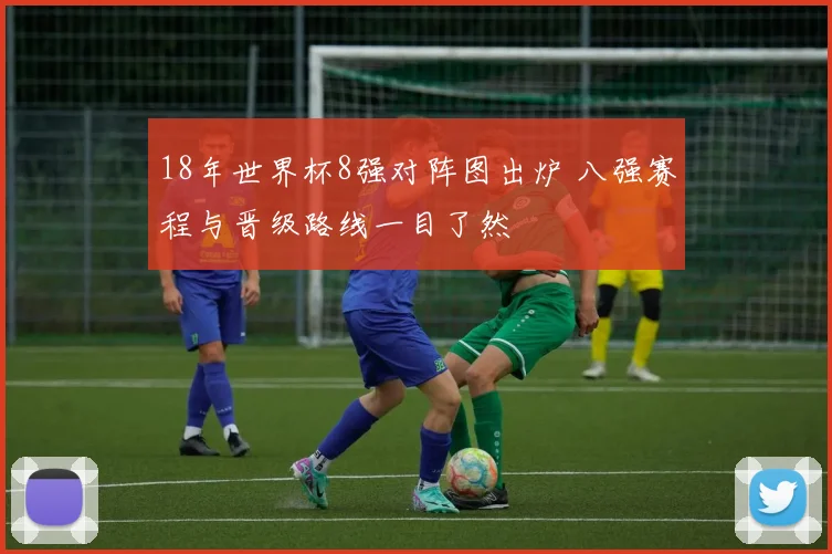 18年世界杯8强对阵图出炉 八强赛程与晋级路线一目了然