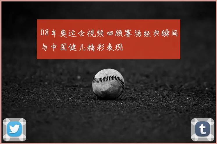 08年奥运会视频回顾赛场经典瞬间与中国健儿精彩表现