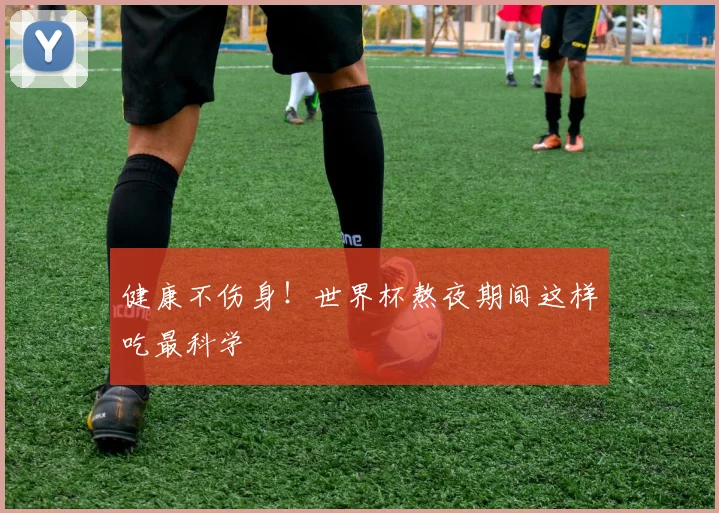 健康不伤身!世界杯熬夜期间这样吃最科学