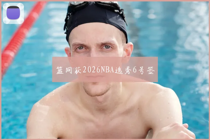 篮网获2026NBA选秀6号签