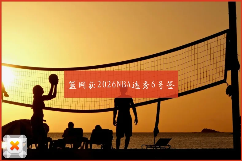 篮网获2026NBA选秀6号签