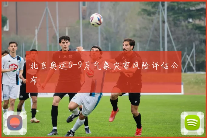 北京奥运6-9月气象灾害风险评估公布