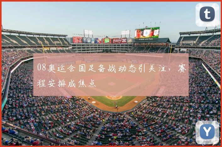 08奥运会国足备战动态引关注，赛程安排成焦点