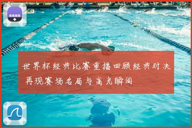 世界杯经典比赛重播回顾经典对决 再现赛场名局与高光瞬间