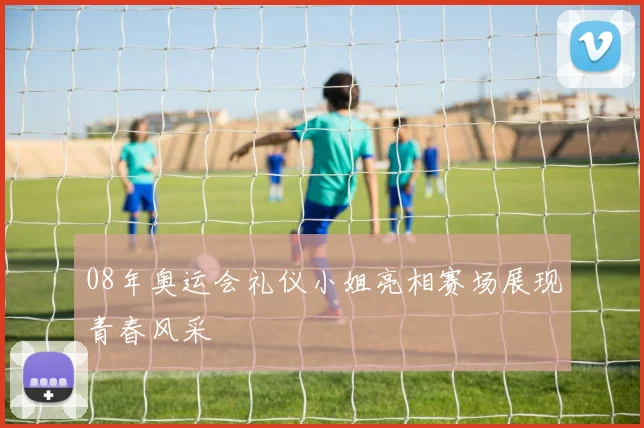 08年奥运会礼仪小姐亮相赛场展现青春风采