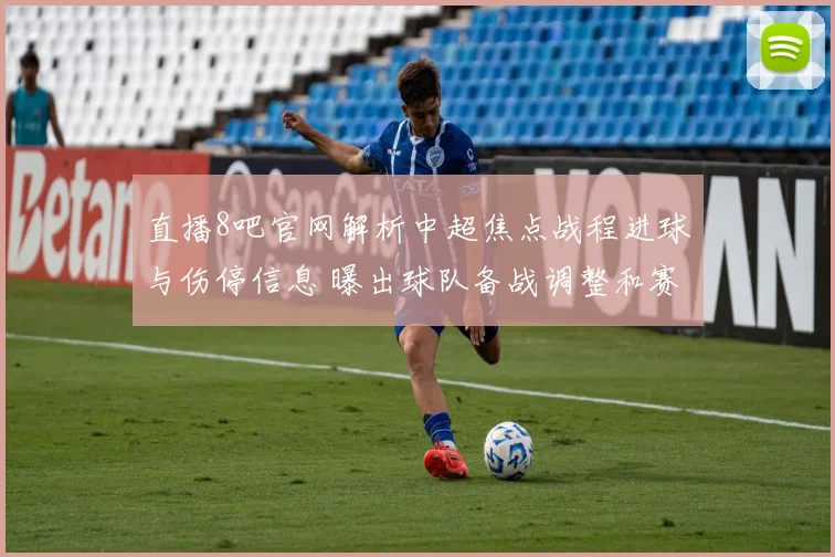 直播8吧官网解析中超焦点战程进球与伤停信息 曝出球队备战调整和赛前看点