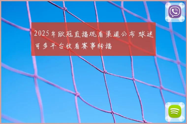 2025年欧冠直播观看渠道公布 球迷可多平台收看赛事转播