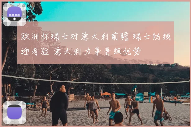 欧洲杯瑞士对意大利前瞻 瑞士防线迎考验 意大利力争晋级优势