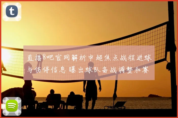直播8吧官网解析中超焦点战程进球与伤停信息 曝出球队备战调整和赛前看点