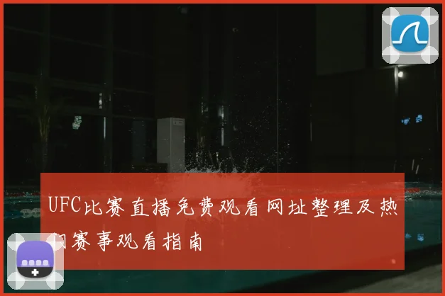 UFC比赛直播免费观看网址整理及热门赛事观看指南