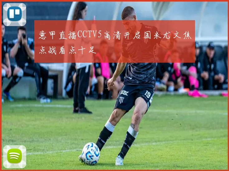 意甲直播CCTV5高清开启国米尤文焦点战看点十足