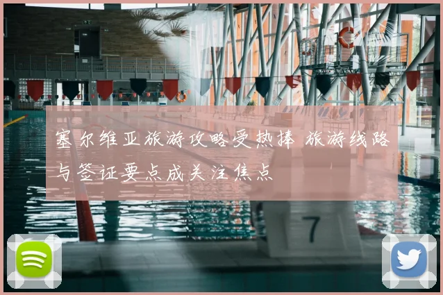 塞尔维亚旅游攻略受热捧 旅游线路与签证要点成关注焦点