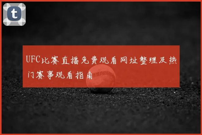 UFC比赛直播免费观看网址整理及热门赛事观看指南
