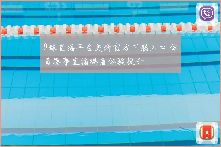 9球直播平台更新官方下载入口 体育赛事直播观看体验提升