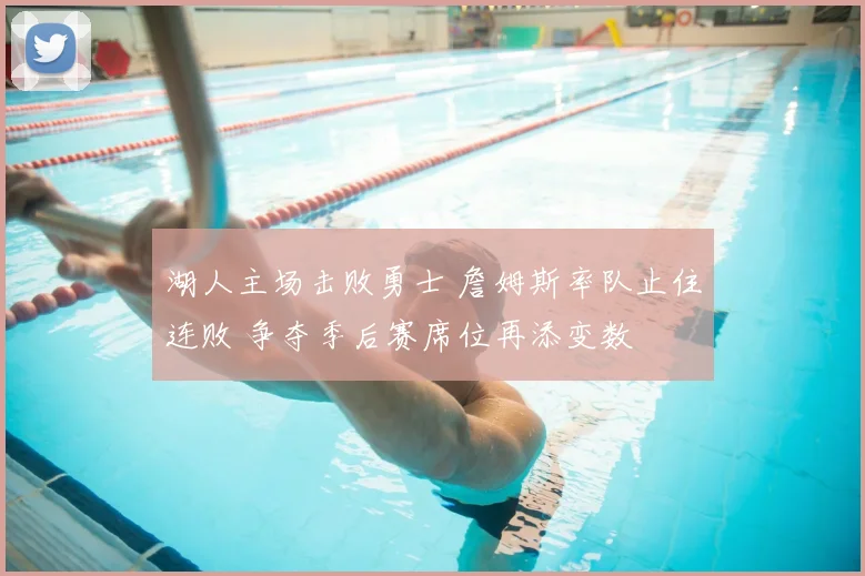 湖人主场击败勇士 詹姆斯率队止住连败 争夺季后赛席位再添变数