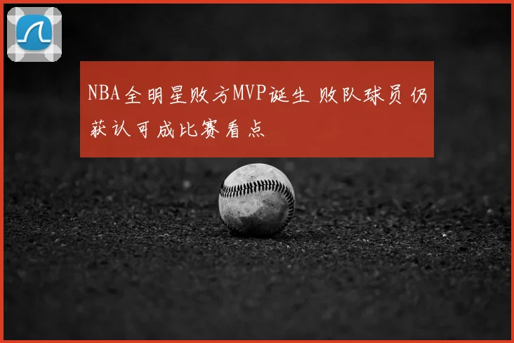 NBA全明星败方MVP诞生 败队球员仍获认可成比赛看点