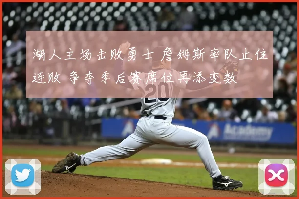 湖人主场击败勇士 詹姆斯率队止住连败 争夺季后赛席位再添变数